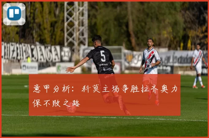 意甲分析：科莫主场争胜拉齐奥力保不败之路