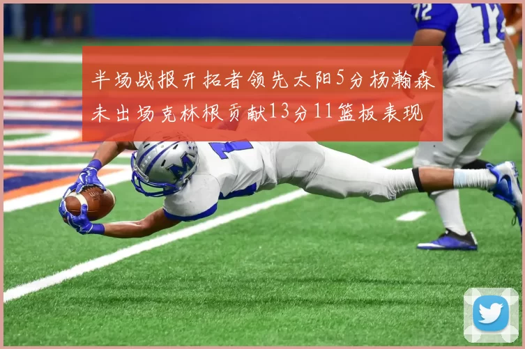 半场战报开拓者领先太阳5分杨瀚森未出场克林根贡献13分11篮板表现出色