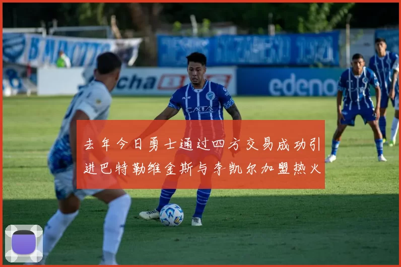去年今日勇士通过四方交易成功引进巴特勒维金斯与李凯尔加盟热火队
