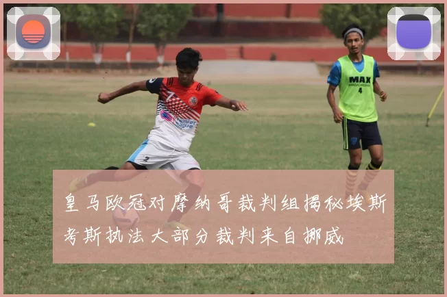 皇马欧冠对摩纳哥裁判组揭秘埃斯考斯执法大部分裁判来自挪威