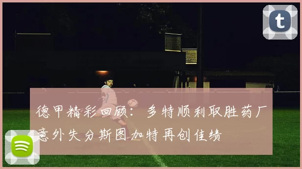 德甲精彩回顾：多特顺利取胜药厂意外失分斯图加特再创佳绩