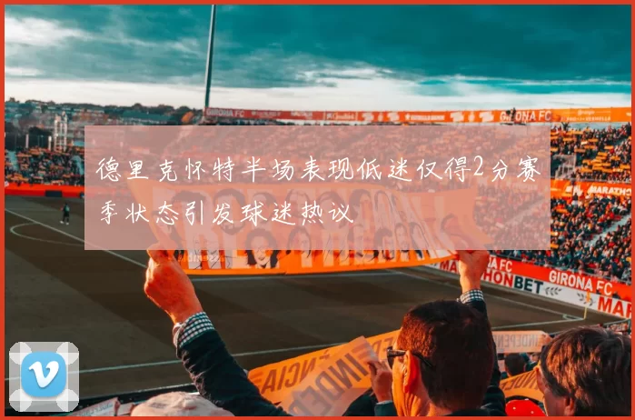 德里克怀特半场表现低迷仅得2分赛季状态引发球迷热议