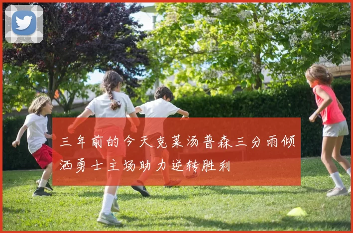 三年前的今天克莱汤普森三分雨倾洒勇士主场助力逆转胜利